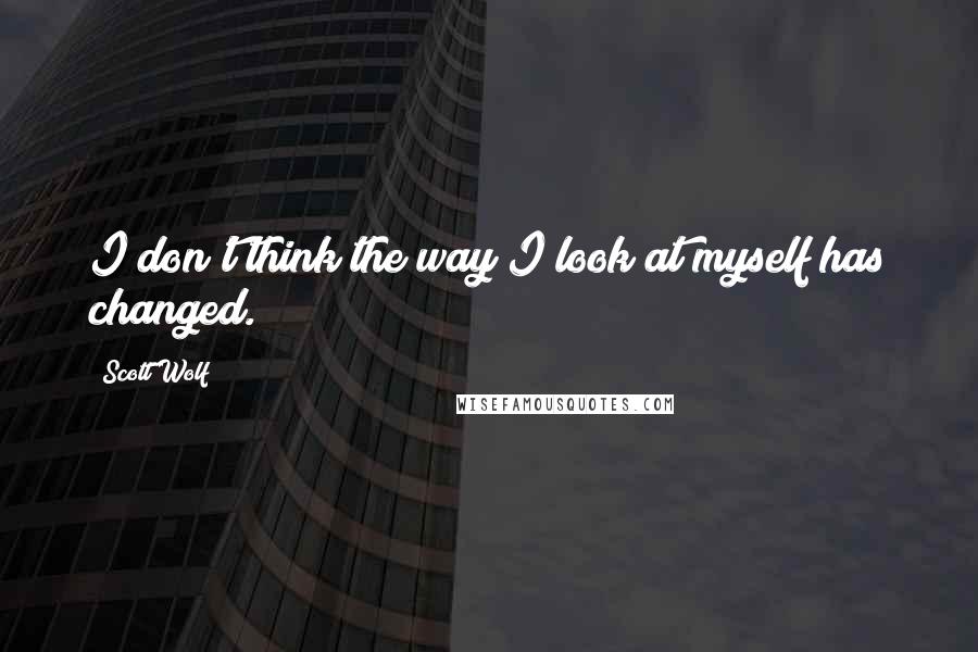 Scott Wolf Quotes: I don't think the way I look at myself has changed.