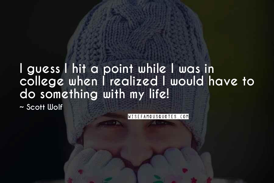 Scott Wolf Quotes: I guess I hit a point while I was in college when I realized I would have to do something with my life!