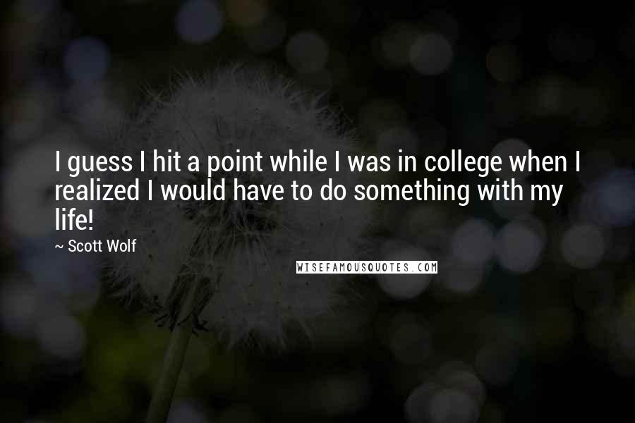Scott Wolf Quotes: I guess I hit a point while I was in college when I realized I would have to do something with my life!
