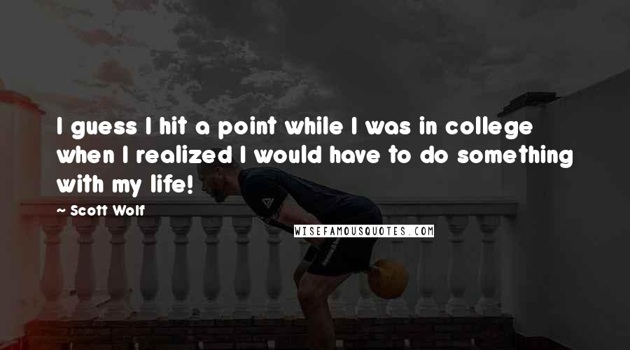 Scott Wolf Quotes: I guess I hit a point while I was in college when I realized I would have to do something with my life!