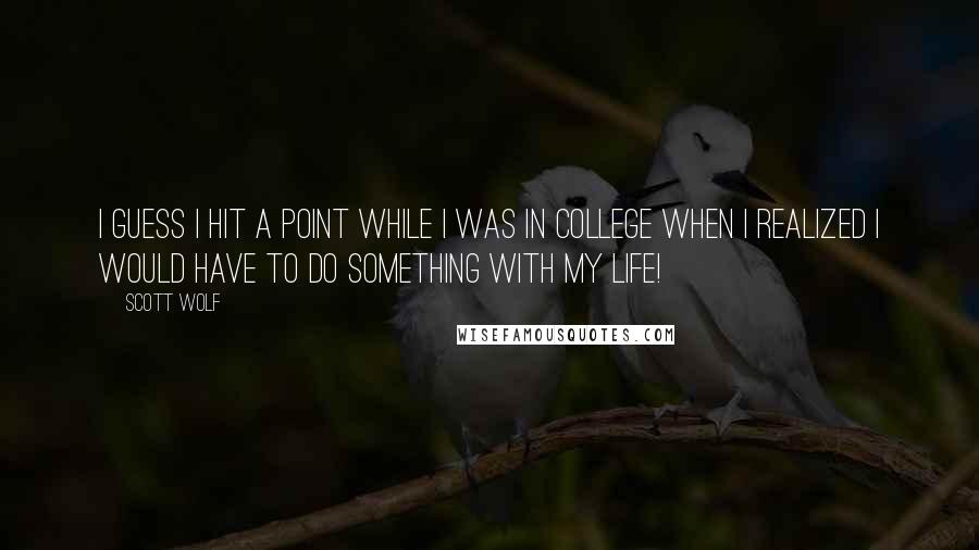 Scott Wolf Quotes: I guess I hit a point while I was in college when I realized I would have to do something with my life!