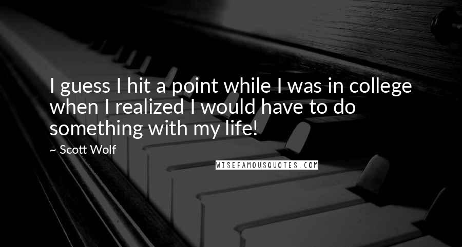 Scott Wolf Quotes: I guess I hit a point while I was in college when I realized I would have to do something with my life!