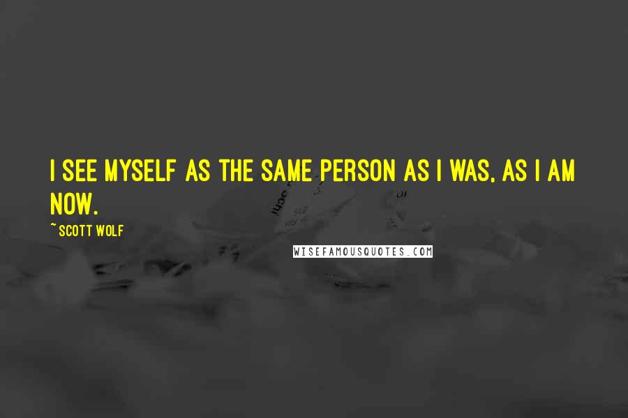 Scott Wolf Quotes: I see myself as the same person as I was, as I am now.