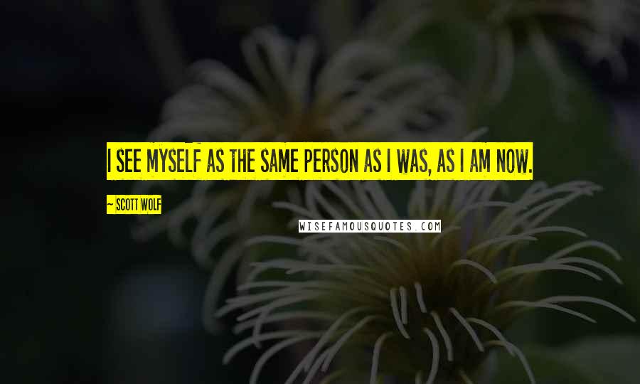 Scott Wolf Quotes: I see myself as the same person as I was, as I am now.