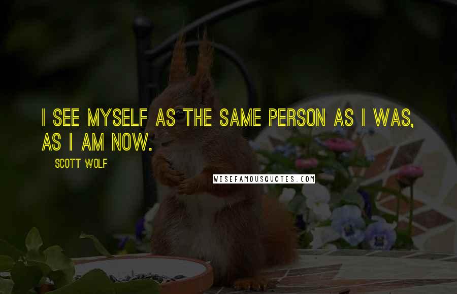 Scott Wolf Quotes: I see myself as the same person as I was, as I am now.