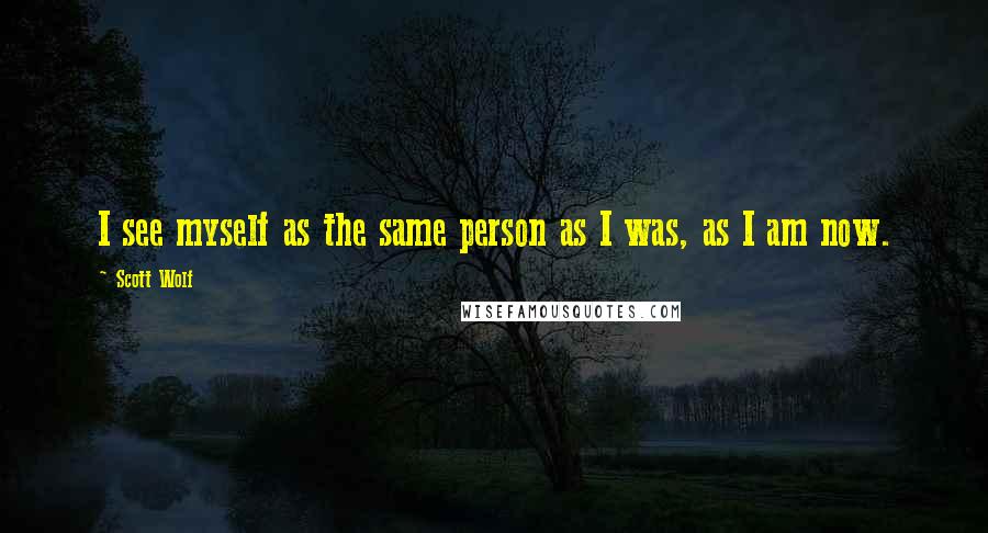 Scott Wolf Quotes: I see myself as the same person as I was, as I am now.