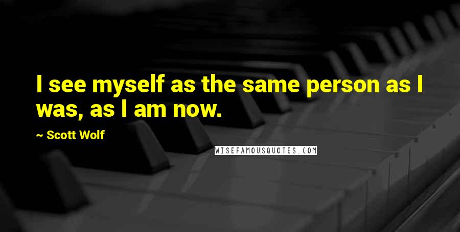 Scott Wolf Quotes: I see myself as the same person as I was, as I am now.