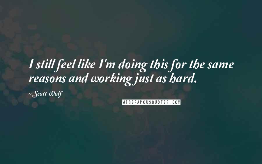 Scott Wolf Quotes: I still feel like I'm doing this for the same reasons and working just as hard.