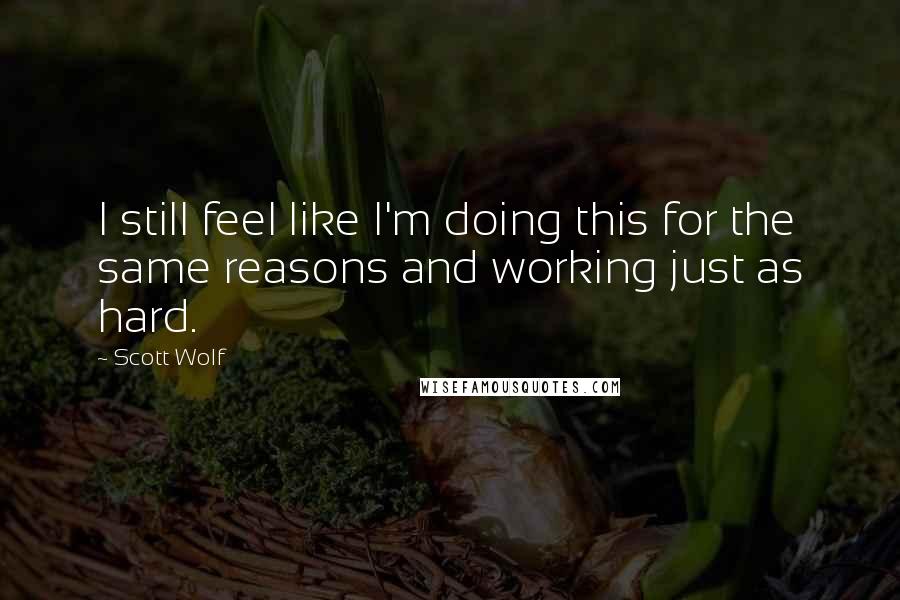 Scott Wolf Quotes: I still feel like I'm doing this for the same reasons and working just as hard.