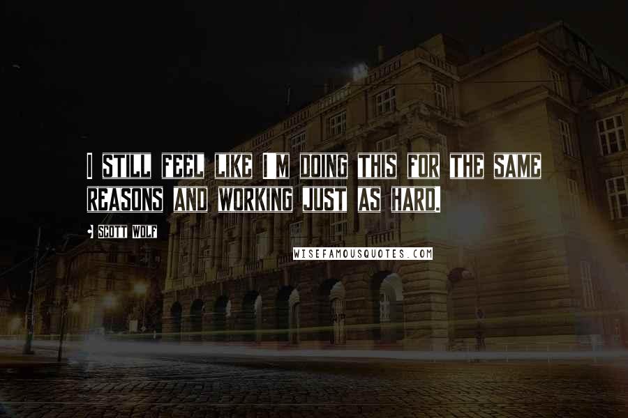 Scott Wolf Quotes: I still feel like I'm doing this for the same reasons and working just as hard.