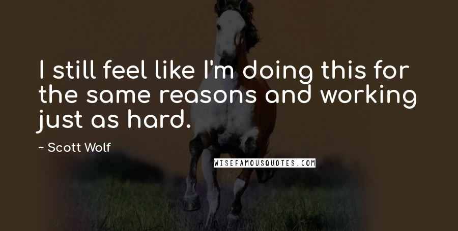 Scott Wolf Quotes: I still feel like I'm doing this for the same reasons and working just as hard.