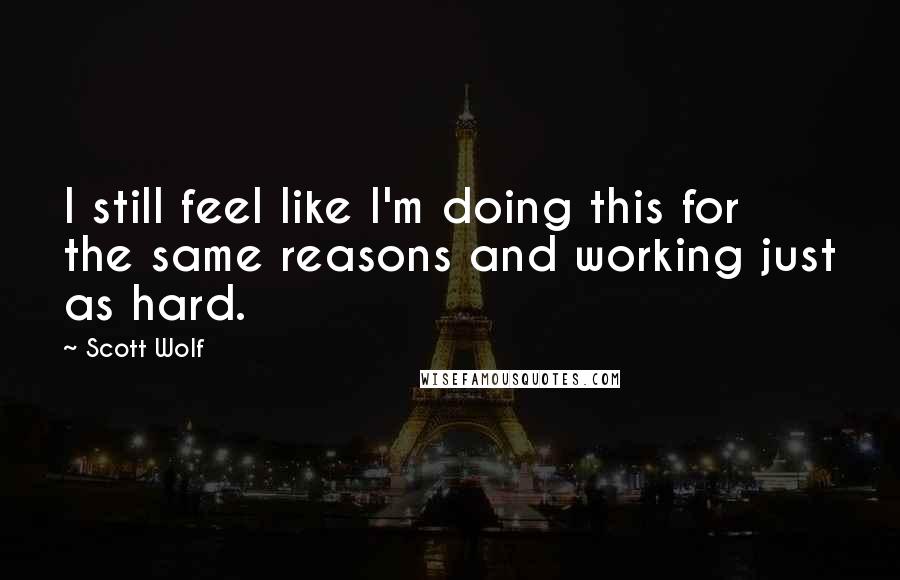 Scott Wolf Quotes: I still feel like I'm doing this for the same reasons and working just as hard.