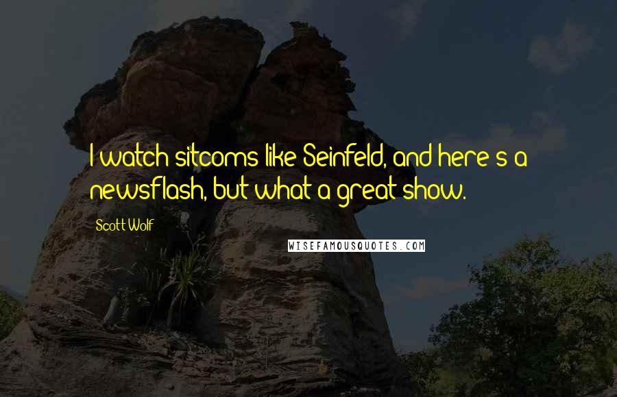 Scott Wolf Quotes: I watch sitcoms like Seinfeld, and here's a newsflash, but what a great show.