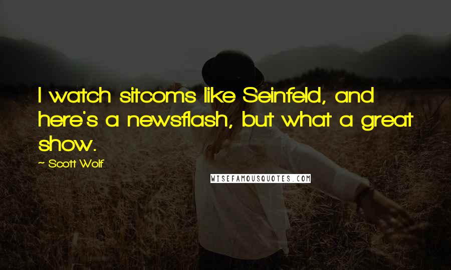 Scott Wolf Quotes: I watch sitcoms like Seinfeld, and here's a newsflash, but what a great show.