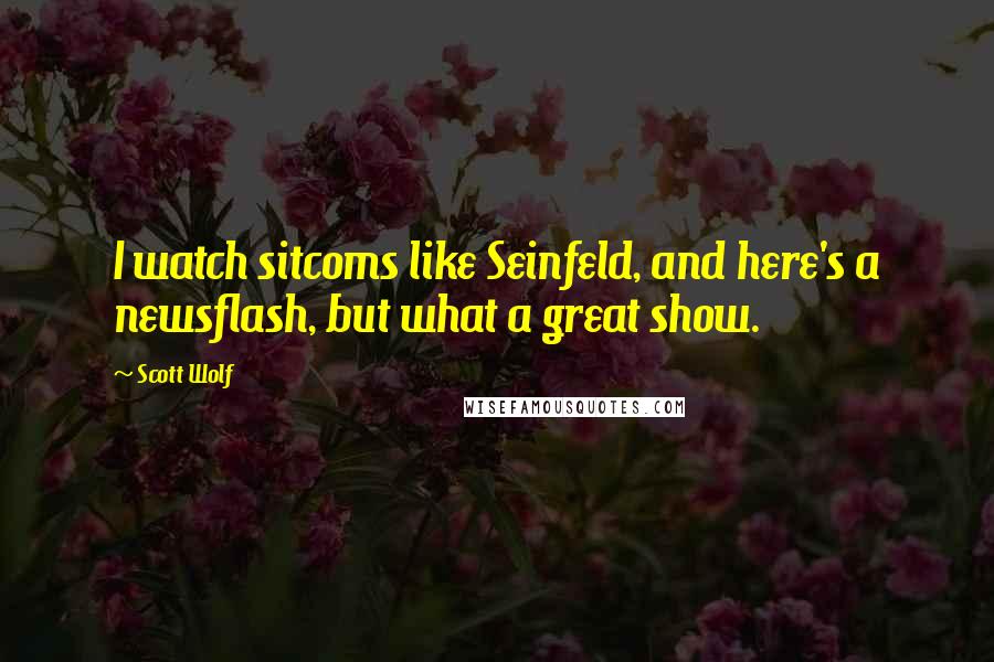 Scott Wolf Quotes: I watch sitcoms like Seinfeld, and here's a newsflash, but what a great show.