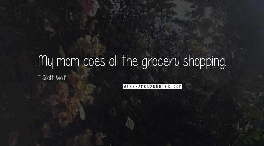 Scott Wolf Quotes: My mom does all the grocery shopping.