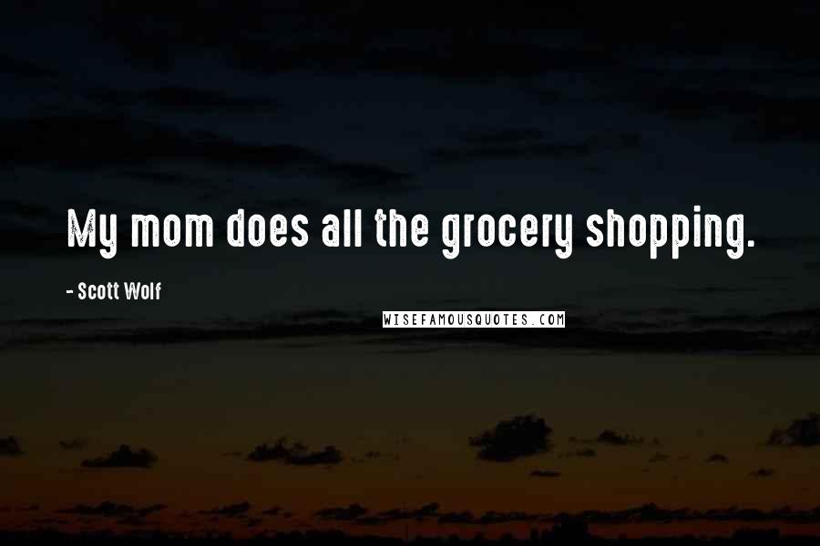 Scott Wolf Quotes: My mom does all the grocery shopping.
