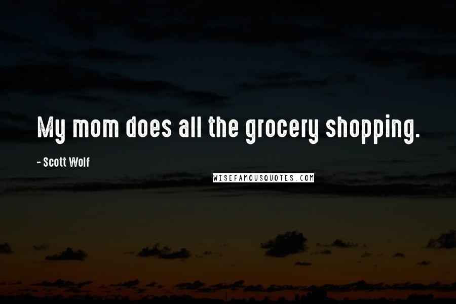 Scott Wolf Quotes: My mom does all the grocery shopping.