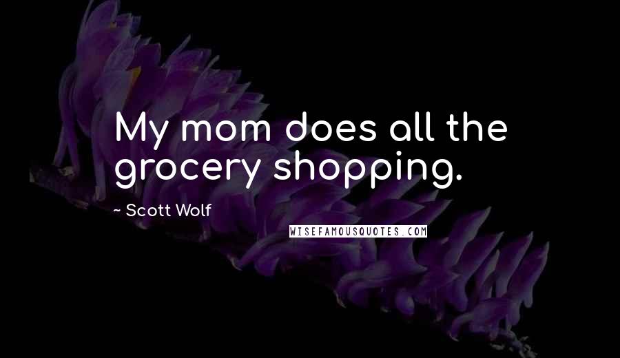 Scott Wolf Quotes: My mom does all the grocery shopping.