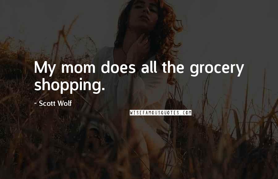 Scott Wolf Quotes: My mom does all the grocery shopping.