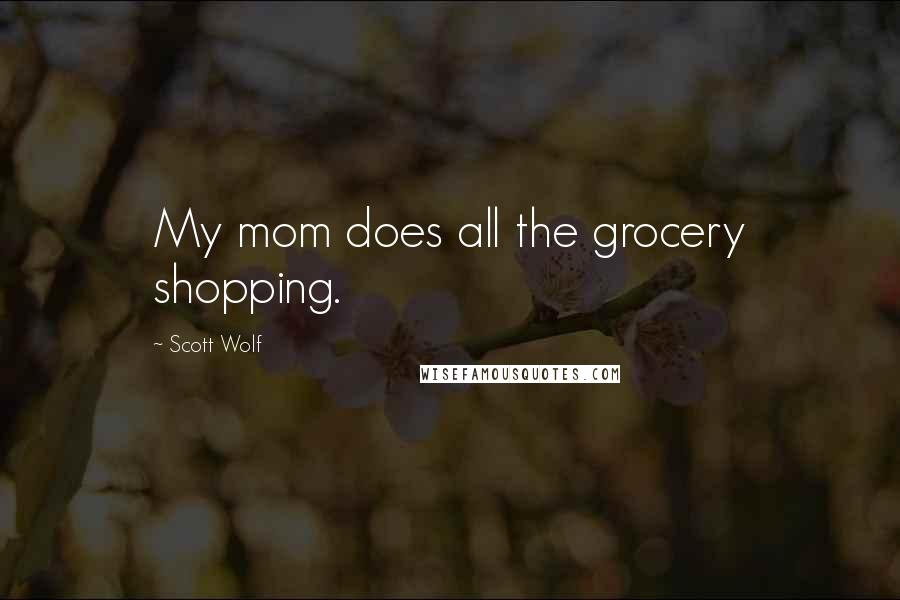 Scott Wolf Quotes: My mom does all the grocery shopping.