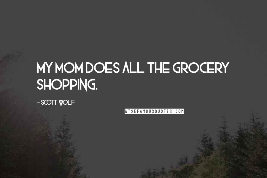 Scott Wolf Quotes: My mom does all the grocery shopping.