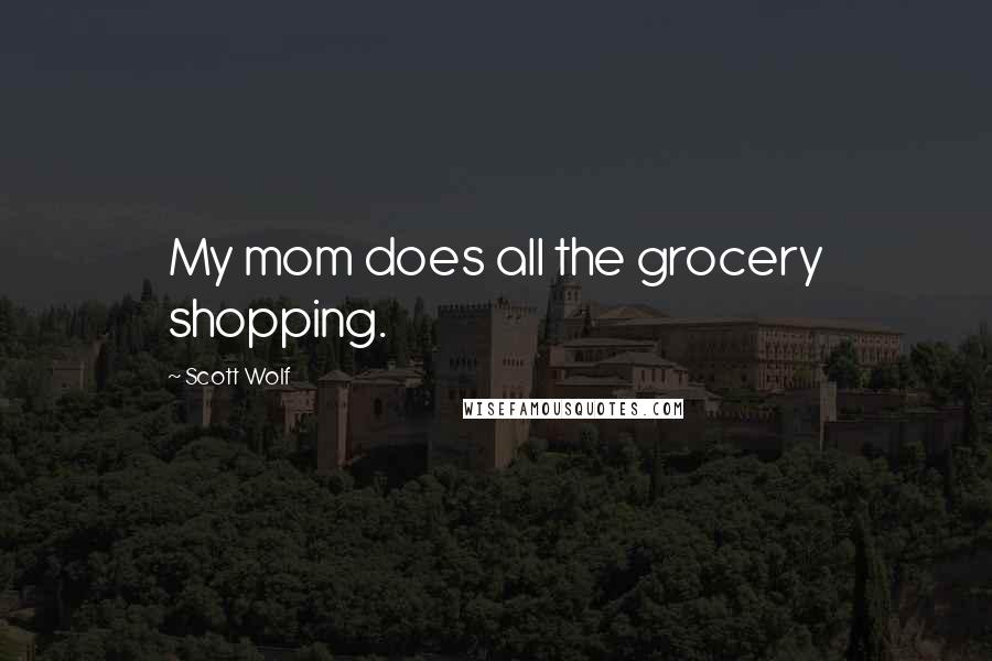 Scott Wolf Quotes: My mom does all the grocery shopping.