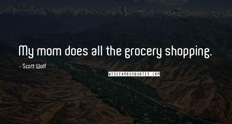 Scott Wolf Quotes: My mom does all the grocery shopping.