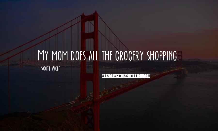 Scott Wolf Quotes: My mom does all the grocery shopping.