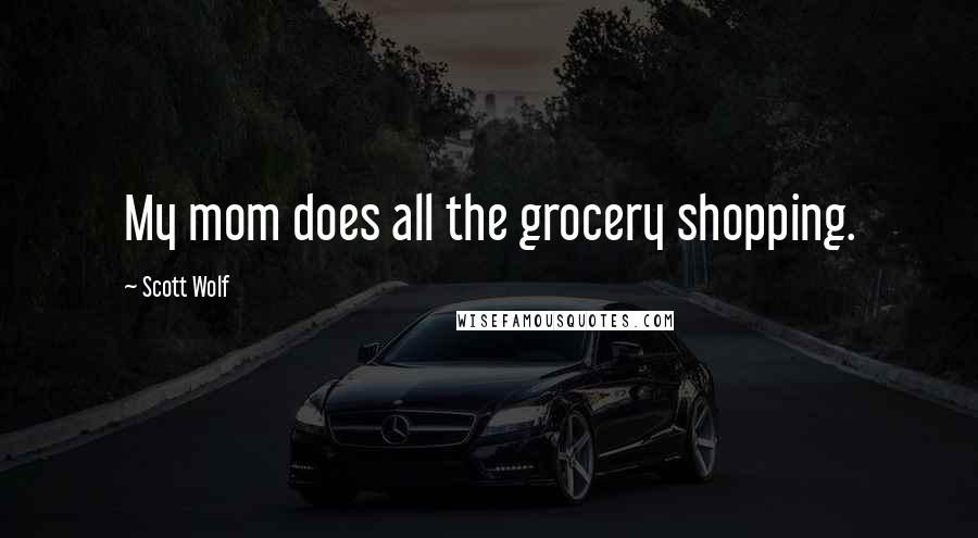 Scott Wolf Quotes: My mom does all the grocery shopping.