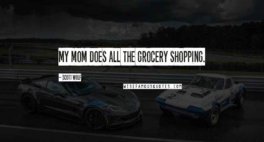 Scott Wolf Quotes: My mom does all the grocery shopping.