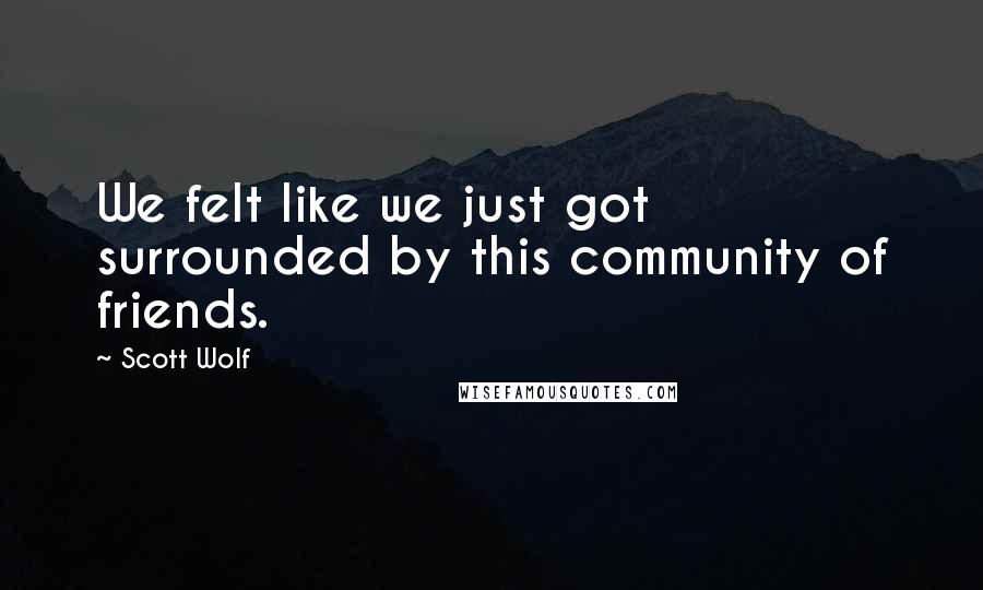 Scott Wolf Quotes: We felt like we just got surrounded by this community of friends.