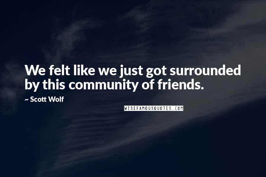 Scott Wolf Quotes: We felt like we just got surrounded by this community of friends.