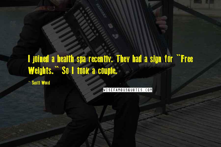 Scott Wood Quotes: I joined a health spa recently. They had a sign for "Free Weights." So I took a couple.