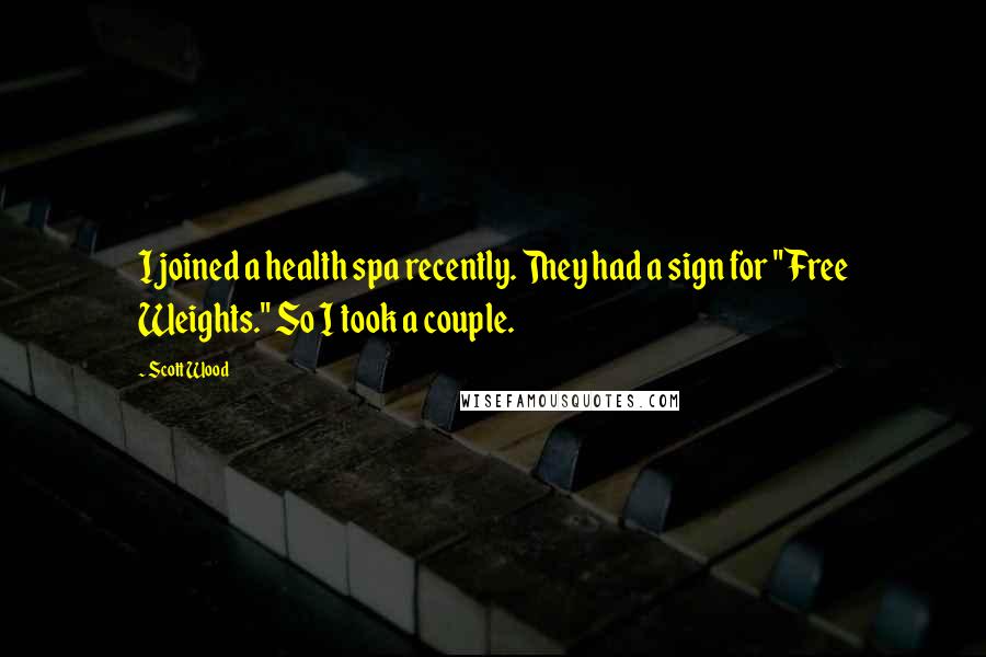 Scott Wood Quotes: I joined a health spa recently. They had a sign for "Free Weights." So I took a couple.