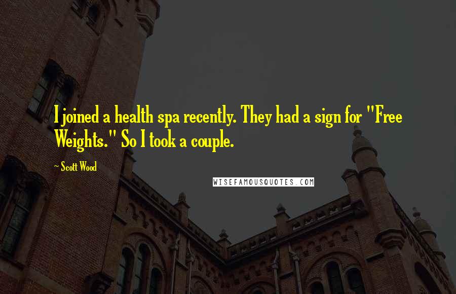 Scott Wood Quotes: I joined a health spa recently. They had a sign for "Free Weights." So I took a couple.