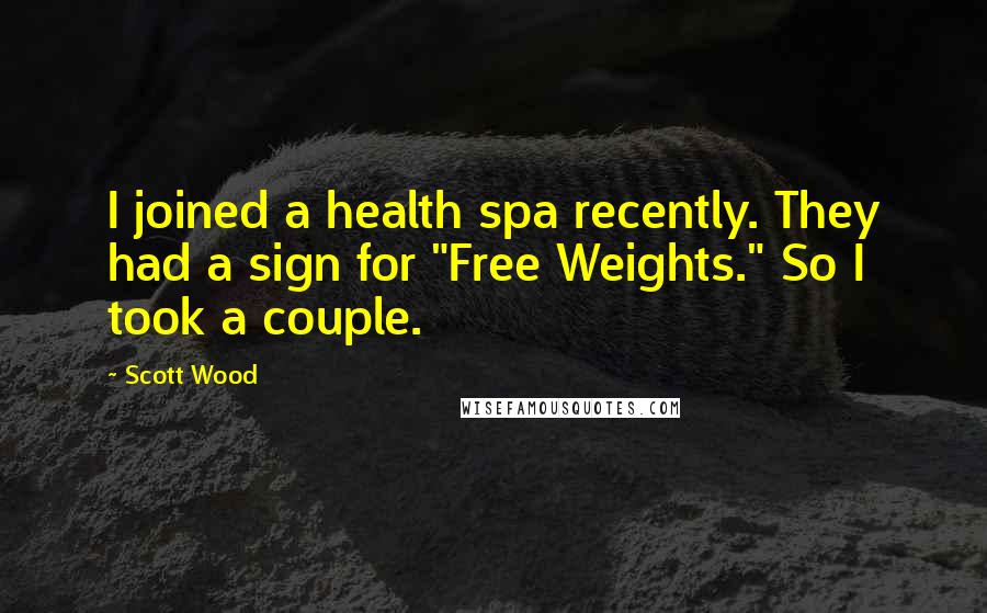 Scott Wood Quotes: I joined a health spa recently. They had a sign for "Free Weights." So I took a couple.