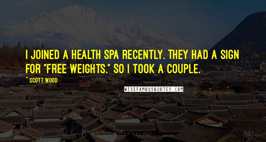 Scott Wood Quotes: I joined a health spa recently. They had a sign for "Free Weights." So I took a couple.