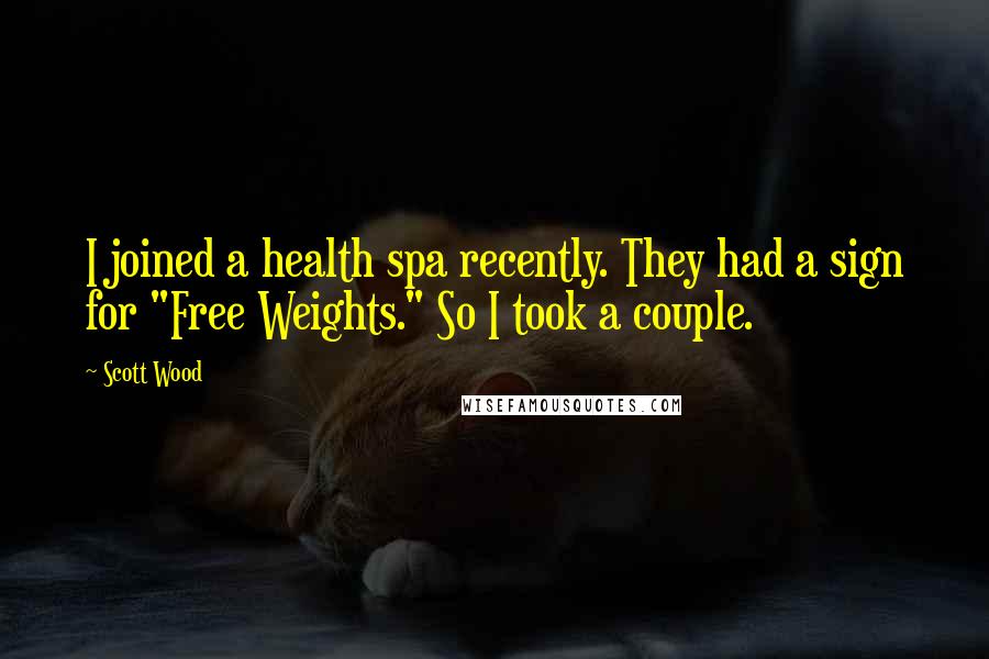 Scott Wood Quotes: I joined a health spa recently. They had a sign for "Free Weights." So I took a couple.