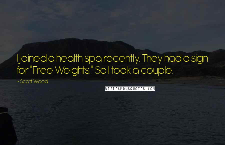 Scott Wood Quotes: I joined a health spa recently. They had a sign for "Free Weights." So I took a couple.