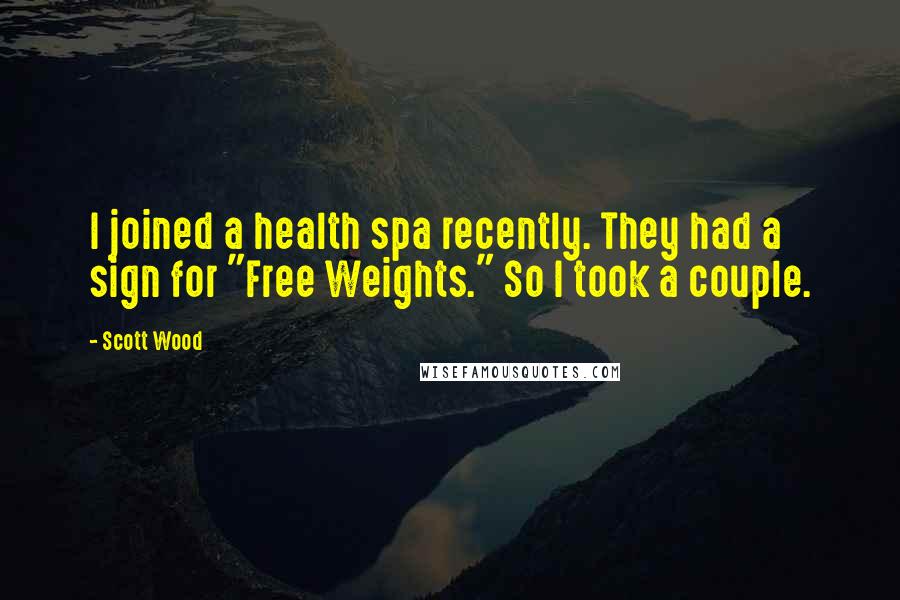 Scott Wood Quotes: I joined a health spa recently. They had a sign for "Free Weights." So I took a couple.