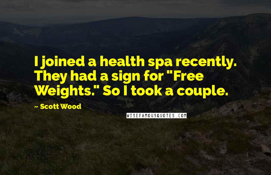 Scott Wood Quotes: I joined a health spa recently. They had a sign for "Free Weights." So I took a couple.