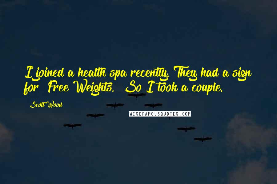 Scott Wood Quotes: I joined a health spa recently. They had a sign for "Free Weights." So I took a couple.