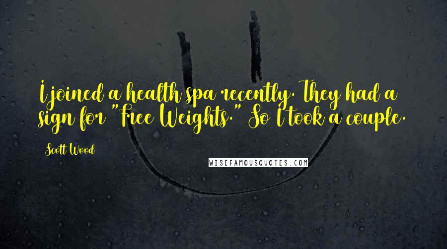 Scott Wood Quotes: I joined a health spa recently. They had a sign for "Free Weights." So I took a couple.