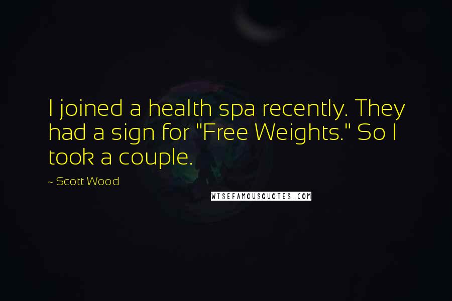 Scott Wood Quotes: I joined a health spa recently. They had a sign for "Free Weights." So I took a couple.