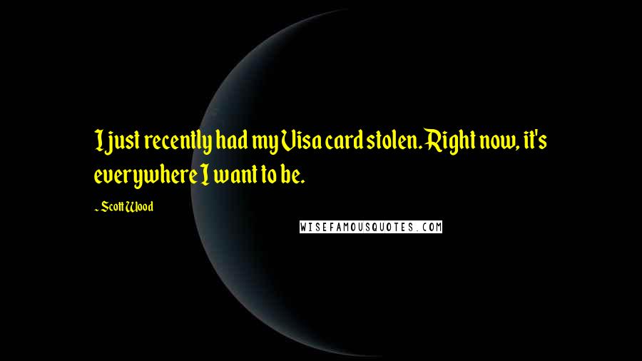 Scott Wood Quotes: I just recently had my Visa card stolen. Right now, it's everywhere I want to be.