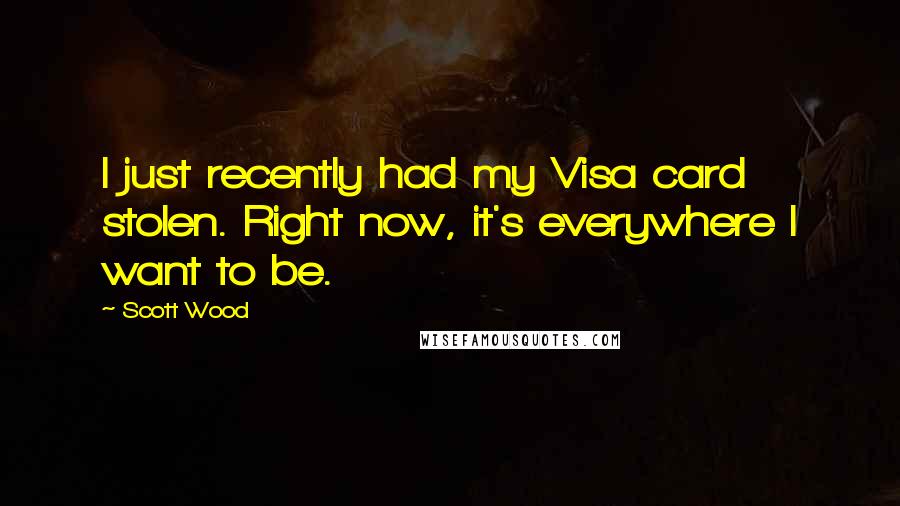 Scott Wood Quotes: I just recently had my Visa card stolen. Right now, it's everywhere I want to be.