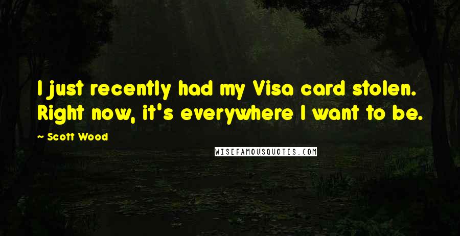 Scott Wood Quotes: I just recently had my Visa card stolen. Right now, it's everywhere I want to be.