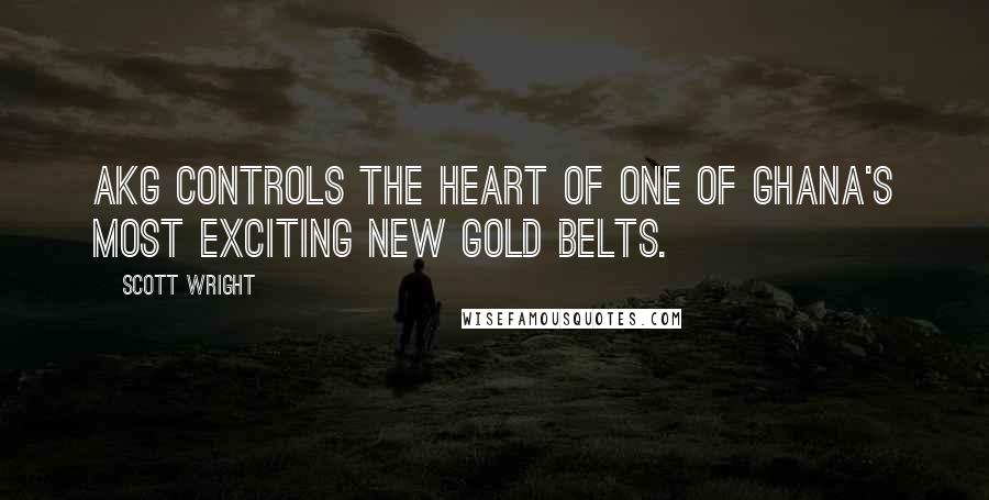 Scott Wright Quotes: AKG controls the heart of one of Ghana's most exciting new gold belts.