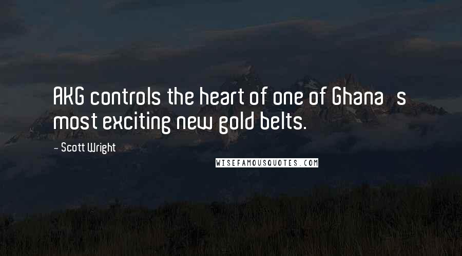 Scott Wright Quotes: AKG controls the heart of one of Ghana's most exciting new gold belts.